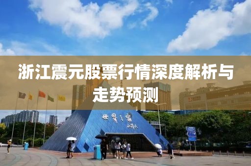 浙江震元股票行情深度解析與走勢(shì)預(yù)測(cè)
