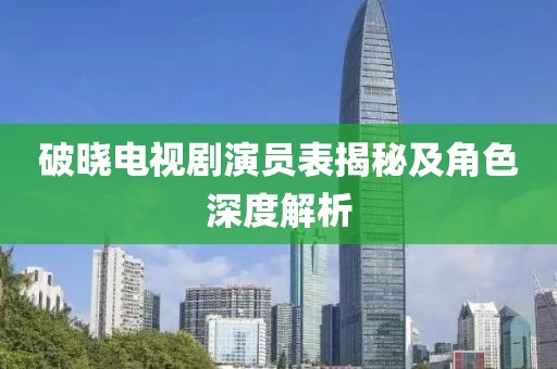 破曉電視劇演員表揭秘及角色深度解析