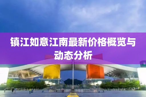 鎮(zhèn)江如意江南最新價格概覽與動態(tài)分析