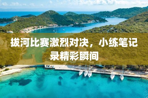 拔河比賽激烈對決，小練筆記錄精彩瞬間