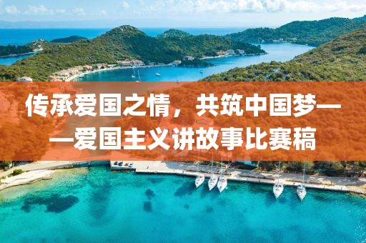 傳承愛(ài)國(guó)之情，共筑中國(guó)夢(mèng)——愛(ài)國(guó)主義講故事比賽稿