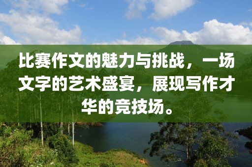 比賽作文的魅力與挑戰(zhàn)，一場文字的藝術(shù)盛宴，展現(xiàn)寫作才華的競技場。