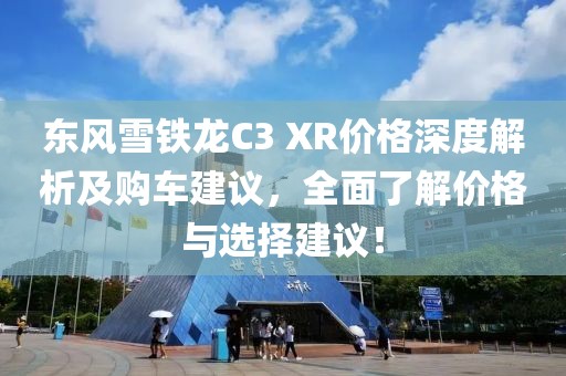 東風(fēng)雪鐵龍C3 XR價(jià)格深度解析及購(gòu)車建議，全面了解價(jià)格與選擇建議！