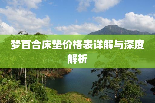 夢(mèng)百合床墊價(jià)格表詳解與深度解析