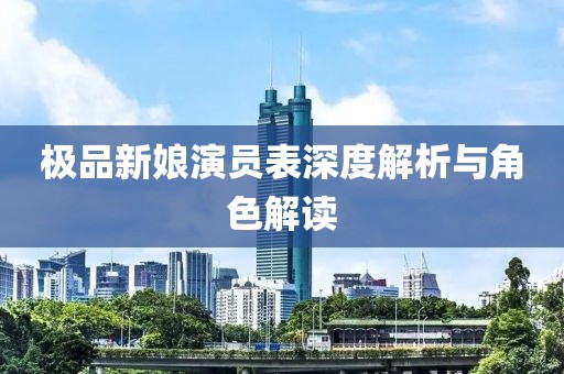 極品新娘演員表深度解析與角色解讀