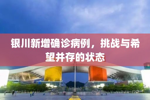 銀川新增確診病例，挑戰(zhàn)與希望并存的狀態(tài)