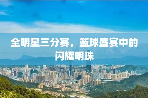 全明星三分賽，籃球盛宴中的閃耀明珠