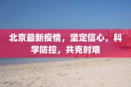 北京最新疫情，堅(jiān)定信心，科學(xué)防控，共克時艱