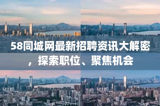 58同城網(wǎng)最新招聘資訊大解密，探索職位、聚焦機(jī)會(huì)