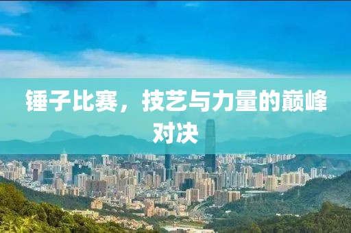 錘子比賽，技藝與力量的巔峰對(duì)決