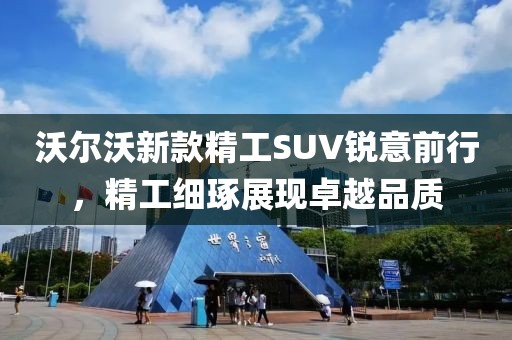 沃爾沃新款精工SUV銳意前行，精工細(xì)琢展現(xiàn)卓越品質(zhì)