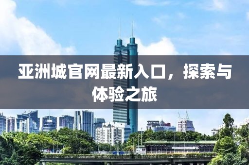 亞洲城官網最新入口，探索與體驗之旅