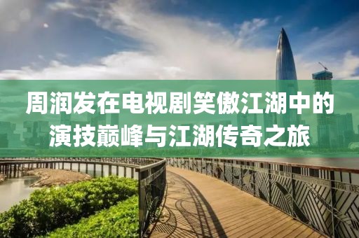 周潤發(fā)在電視劇笑傲江湖中的演技巔峰與江湖傳奇之旅