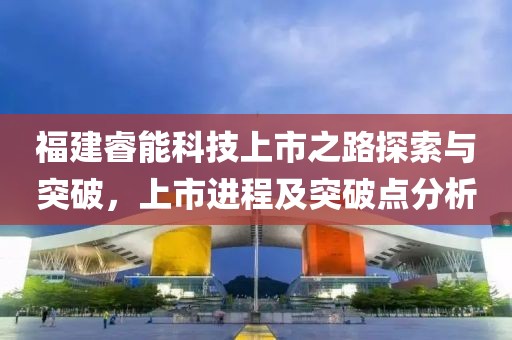 福建睿能科技上市之路探索與突破，上市進(jìn)程及突破點(diǎn)分析
