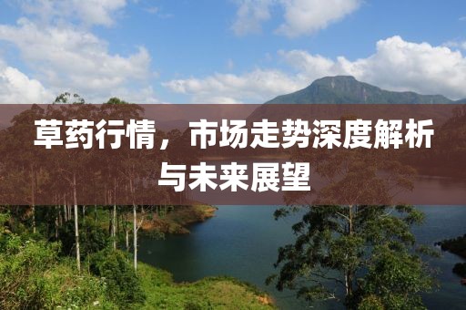 草藥行情，市場走勢深度解析與未來展望