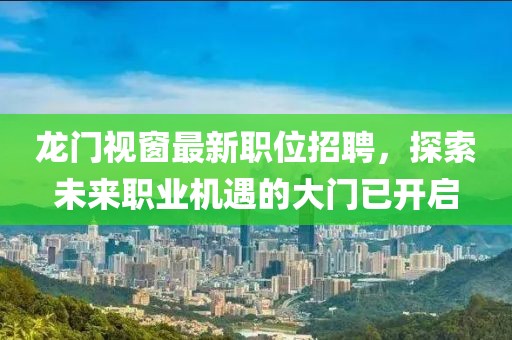 龍門視窗最新職位招聘，探索未來職業(yè)機遇的大門已開啟