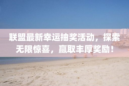聯(lián)盟最新幸運(yùn)抽獎(jiǎng)活動，探索無限驚喜，贏取豐厚獎(jiǎng)勵(lì)！