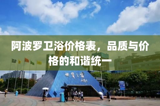 阿波羅衛(wèi)浴價(jià)格表，品質(zhì)與價(jià)格的和諧統(tǒng)一