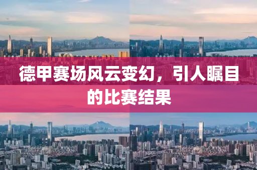 德甲賽場風(fēng)云變幻，引人矚目的比賽結(jié)果
