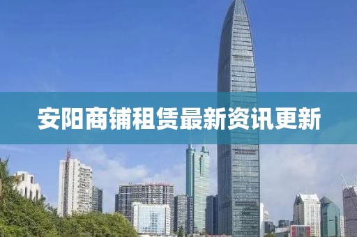 安陽商鋪?zhàn)赓U最新資訊更新