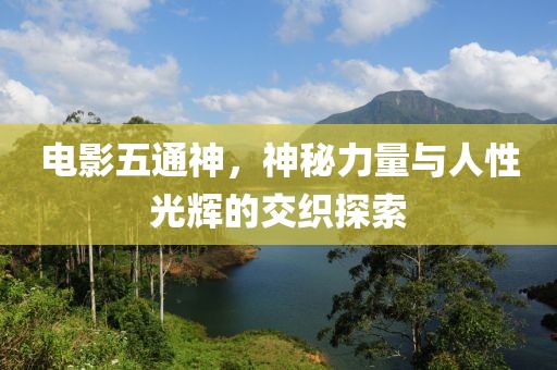 電影五通神，神秘力量與人性光輝的交織探索