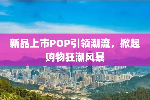 新品上市POP引領(lǐng)潮流，掀起購物狂潮風(fēng)暴