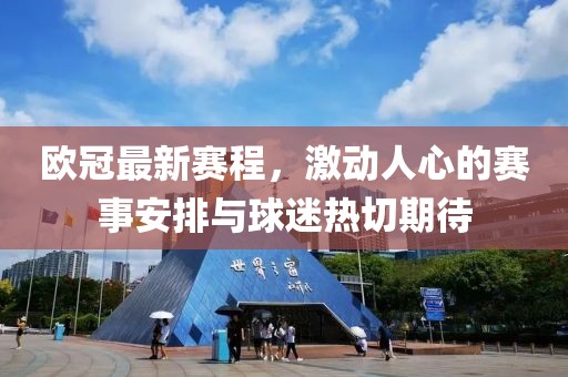 歐冠最新賽程，激動人心的賽事安排與球迷熱切期待