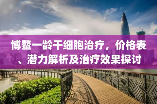 博鰲一齡干細胞治療，價格表、潛力解析及治療效果探討