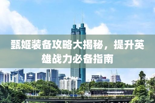 甄姬裝備攻略大揭秘，提升英雄戰(zhàn)力必備指南