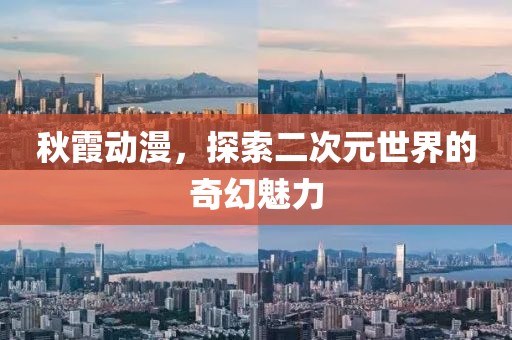 秋霞動漫，探索二次元世界的奇幻魅力