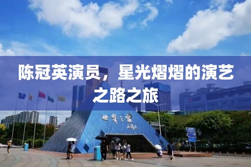 陳冠英演員，星光熠熠的演藝之路之旅