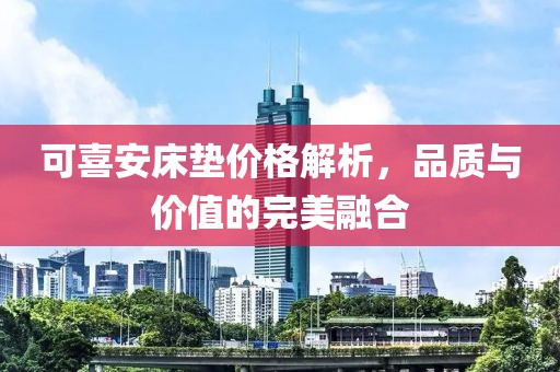 可喜安床墊價格解析，品質與價值的完美融合