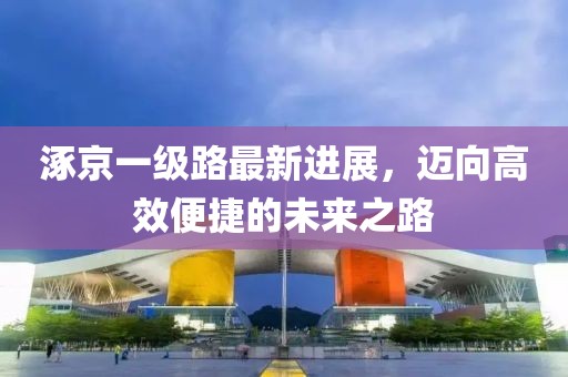 涿京一級(jí)路最新進(jìn)展，邁向高效便捷的未來之路