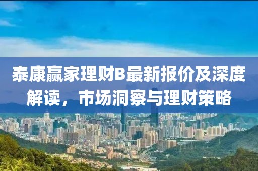 泰康贏家理財(cái)B最新報(bào)價(jià)及深度解讀，市場(chǎng)洞察與理財(cái)策略
