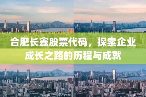 合肥長鑫股票代碼，探索企業(yè)成長之路的歷程與成就