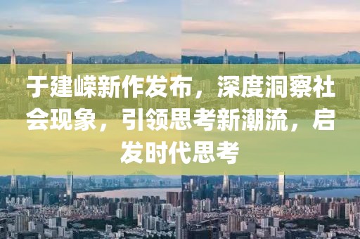 于建嶸新作發(fā)布，深度洞察社會現(xiàn)象，引領思考新潮流，啟發(fā)時代思考