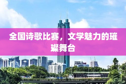 全國詩歌比賽，文學(xué)魅力的璀璨舞臺