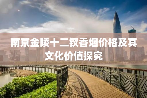 南京金陵十二釵香煙價(jià)格及其文化價(jià)值探究