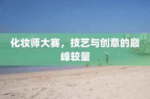 化妝師大賽，技藝與創(chuàng)意的巔峰較量