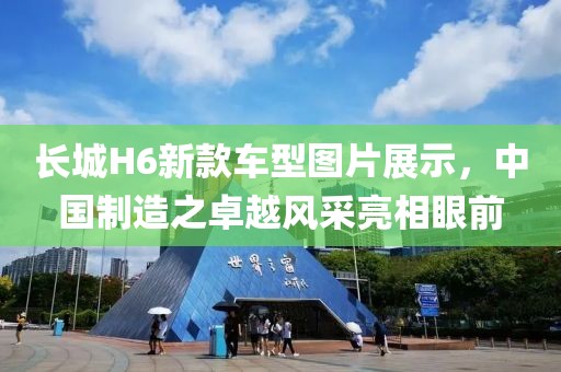 長城H6新款車型圖片展示，中國制造之卓越風(fēng)采亮相眼前