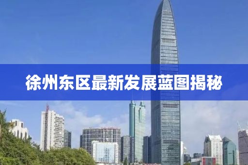 徐州東區(qū)最新發(fā)展藍(lán)圖揭秘