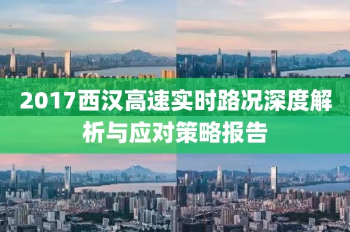 2017西漢高速實(shí)時(shí)路況深度解析與應(yīng)對(duì)策略報(bào)告