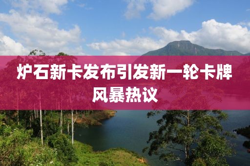 爐石新卡發(fā)布引發(fā)新一輪卡牌風(fēng)暴熱議
