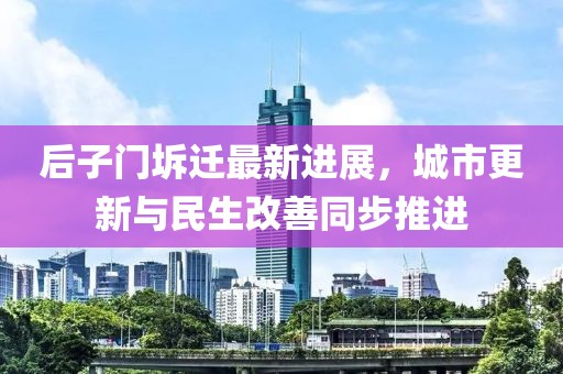 后子門坼遷最新進展，城市更新與民生改善同步推進