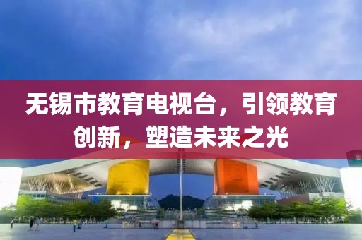無(wú)錫市教育電視臺(tái)，引領(lǐng)教育創(chuàng)新，塑造未來(lái)之光