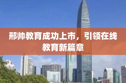 邢帥教育成功上市，引領(lǐng)在線教育新篇章