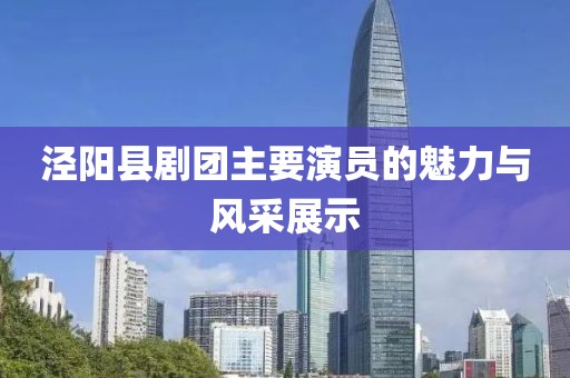 涇陽縣劇團主要演員的魅力與風采展示