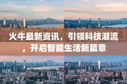 火牛最新資訊，引領(lǐng)科技潮流，開啟智能生活新篇章