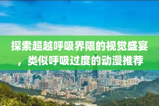 探索超越呼吸界限的視覺盛宴，類似呼吸過(guò)度的動(dòng)漫推薦
