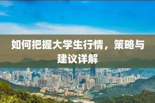 如何把握大學(xué)生行情，策略與建議詳解